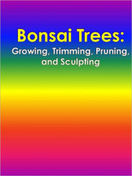 Title: Bonsai Trees: Growing, Trimming, Pruning, and Sculpting, Author: Anonymous