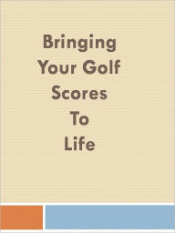 Title: Bringing Your Golf Scores To Life, Author: Anonymous