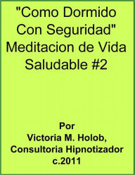 Title: COMO DORMIDO CON SEGURIDAD, Meditacion De Vida Saludable #2, Author: Victoria M. Holob