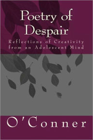 Title: Poetry of Despair: Reflections of Creativity from an Adolescent Mind, Author: O'conner