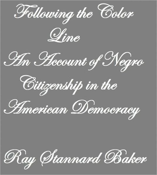 Following the Color Line AN ACCOUNT OF NEGRO CITIZENSHIP IN THE AMERICAN DEMOCRACY