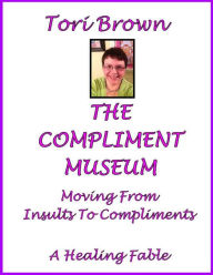 Title: THE COMPLIMENT MUSEUM, From Insults To Compliments, Healthy Living Meditation #5, Author: Victoria M. Holob