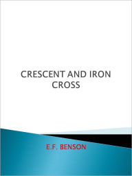 Title: Crescent and Iron Cross, Author: E. F. Benson