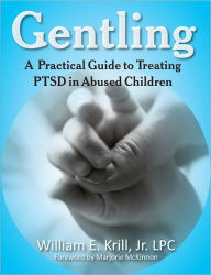 Title: Gentling: A Practical Guide to Treating PTSD in Abused Children, Author: William E. Krill