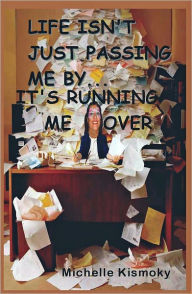 Title: Life Isn'T Just Passing Me By... It's Running Me Over, Author: Michelle Kismoky