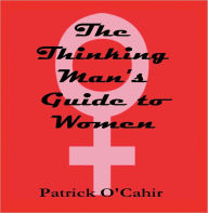 Title: The Thinking Man's Guide to Women, Author: Patrick O'Cahir