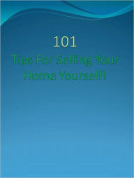 Title: 101 Tips For Selling Your Home Yourself!, Author: Anonymous