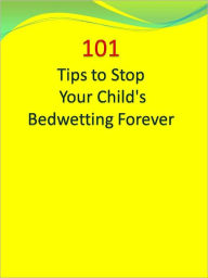 Title: 101 Tips to Stop Your Child's Bedwetting Forever, Author: Anonymous