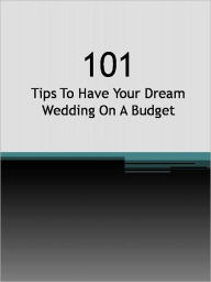 Title: 101 Tips To Have Your Dream Wedding On A Budget, Author: Anonymous