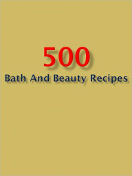 Title: 500 Bath and Beauty Recipes, Author: Anonymous