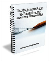 Title: The Beginner's Guide to Pencil Drawing: Learn How to Draw and Sketch, Author: D.P. Brown