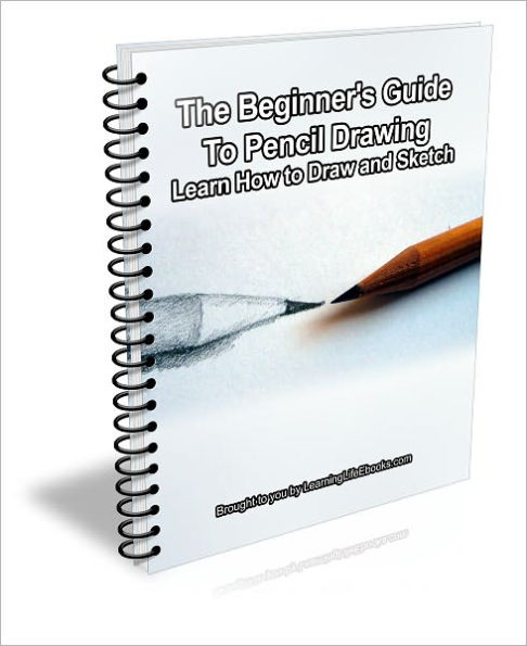 The Beginner's Guide to Pencil Drawing: Learn How to Draw and Sketch