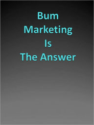 Title: Bum Marketing Is The Answer, Author: Anonymous