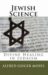 Title: Jewish Science: Divine Healing in Judaism (Edited with a new Introduction) (2011), Author: Alfred Geiger Moses