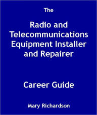 Title: The Radio and Telecommunications Equipment Installer and Repairer Career Guide, Author: Mary Richardson