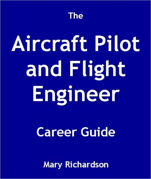 The Aircraft Pilot and Flight Engineer Career Guide