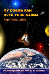 Title: My Dogma Ran Over Your Karma, Author: Roger LeBlanc