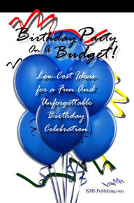 Title: Birthday Party On A Budget!: Low-Cost Ideas For Birthday Parties That Will Lead To An Unforgettable Birthday Celebration, Author: KMS Publishing.com