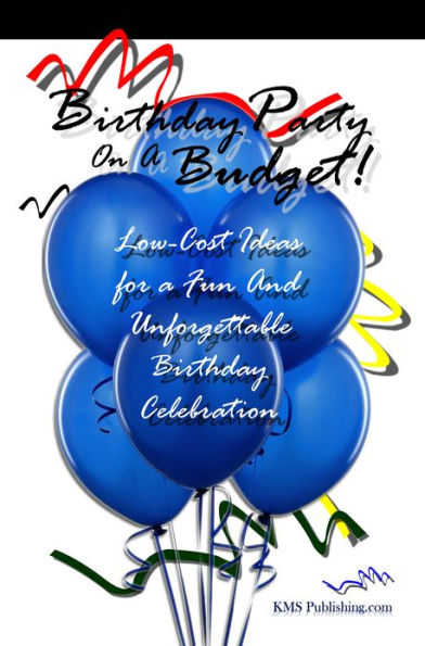 Birthday Party On A Budget!: Low-Cost Ideas For Birthday Parties That Will Lead To An Unforgettable Birthday Celebration