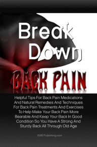 Title: Break Down Back Pain: Helpful Tips For Back Pain Medications And Natural Remedies And Techniques For Back Pain Treatments And Exercises To Help Make Your Back Pain More Bearable And Keep Your Back In Good Condition So You Have A Strong And Sturdy Back All, Author: KMS Publishing.com