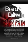 Break Down Back Pain: Helpful Tips For Back Pain Medications And Natural Remedies And Techniques For Back Pain Treatments And Exercises To Help Make Your Back Pain More Bearable And Keep Your Back In Good Condition So You Have A Strong And Sturdy Back All