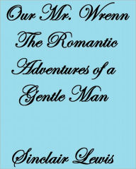 Title: OUR MR. WRENN THE ROMANTIC ADVENTURES OF A GENTLE MAN, Author: Lewis Sinclair