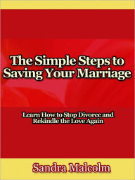 Title: The Simple Steps to Saving Your Marriage - Learn How to Stop Divorce and Rekindle the Love Again, Author: Sandra Malcolm