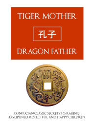 Title: TIGER MOTHER, DRAGON FATHER (Special LARGE PRINT Nook Edition) Confucian Classic Secrets for Raising Disciplined, Respectful and Happy Children LARGE PRINT NOOKbook, Author: Confucius