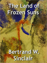 Title: The Land of Frozen Suns, Author: Bertrand W. Sinclair