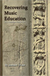 Title: Recovering Music Education as a Christian Liberal Art, Author: Joshua F. Drake