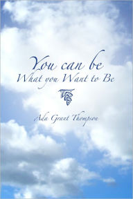 Title: You Can Be What You Want to Be, Author: Ada Grant Thompson