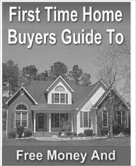 Title: First Time Home Buyers Guide To Free Money And Low Interest Loans, Author: Anonymous