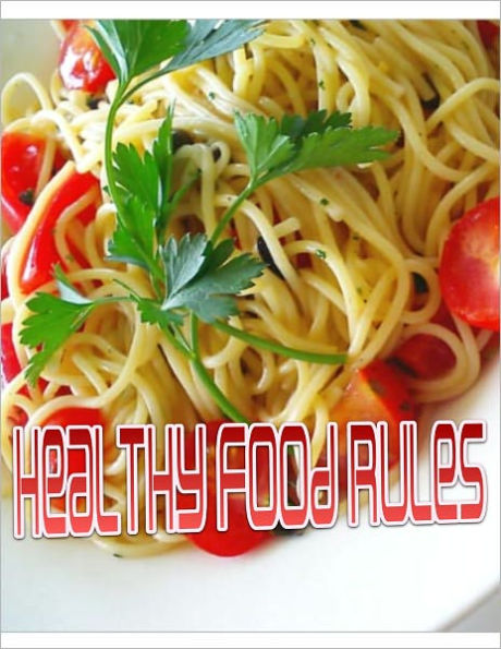 Healthy Food Rules: A Manual For Good Eating. How to Master the Art of American Cooking And Curing The Hunger in Your Belly While Losing Weight