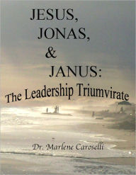 Title: Jesus, Jonas, & Janus: The Leadership Triumvirate, Author: Marlene Caroselli