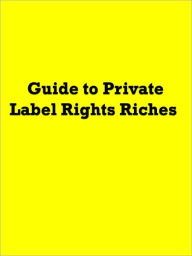 Title: Guide to Private Label Rights Riches, Author: Anonymous