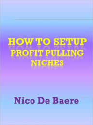 Title: How To Setup Profit Pulling Niches, Author: Nico De Baere