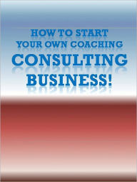 Title: How To Start Your Own Coaching/Consulting Business!, Author: Anonymous