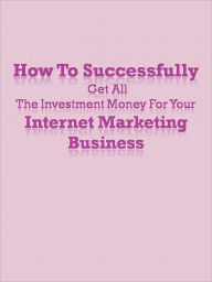 Title: How To Successfully Get All The Investment Money For Your Internet Marketing Business, Author: Anonymous