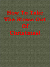 Title: How To Take The Stress Out Of Christmas!, Author: Anonymous