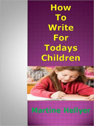 Title: How to Write for Todays Children, Author: Martine Hellyer