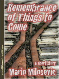 Title: Remembrance of Things to Come, Author: Mario Milosevic