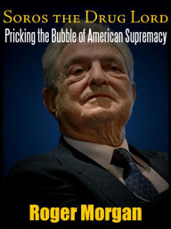 Title: SOROS: THE DRUG LORD. PRICKING THE BUBBLE OF AMERICAN SUPREMACY, Author: Roger Morgan