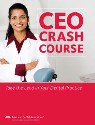 Title: CEO Crash Course: Take the Lead in Your Dental Practice, Author: American Dental Association