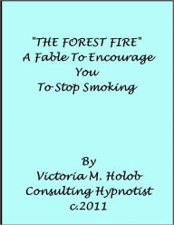 Title: THE FOREST FIRE, A Hypnotic Fable to Encourage You To Stop Smoking, Healthy Living Meditation #6, Author: Victoria M. Holob