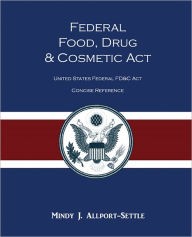 Title: Federal Food, Drug, and Cosmetic Act: The United States Federal FD&C Act Concise Reference, Author: Mindy J. Allport-settle