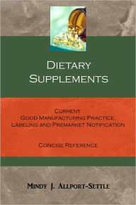 Title: Dietary Supplements: Current Good Manufacturing Practice, Labeling and Premarket Notification Concise Reference, Author: Mindy J. Allport-Settle