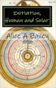 Title: Initiation, Human and Solar, Author: Alice A. Bailey