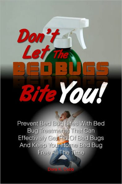 Don’t Let The Bed Bugs Bite You! Prevent Bed Bug Bites With Bed Bug Treatments That Can Effectively Get Rid Of Bed Bugs And Keep Your Home Bed Bug Free All The Time