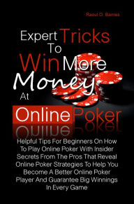 Title: Expert Tricks To Win More Money at Online Poker! Helpful Tips For Beginners On How To Play Online Poker With Insider Secrets From The Pros That Reveal Online Poker Strategies To Help You Become A Better Online Poker Player And Guarantee Big Winnings In E, Author: Raoul O. Barnes