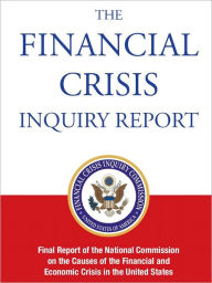Title: THE FINANCIAL CRISIS INQUIRY REPORT: Final Report of the National Commission on the Causes of the Financial and Economic Crisis in the United States (Special Nook Edition) NOOKbook, Author: Financial Crisis Inquiry Commission